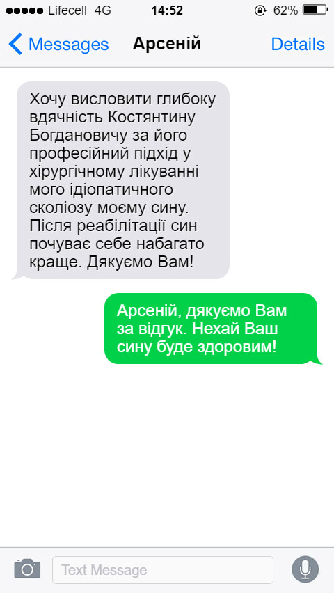 Хочу висловити глибоку вдячність Костянтину Богдановичу за його професійний підхід у хірургічному лікуванні мого ідіопатичного сколіозу моєму сину. Після реабілітації син почуває себе набагато краще. Дякуємо Вам!