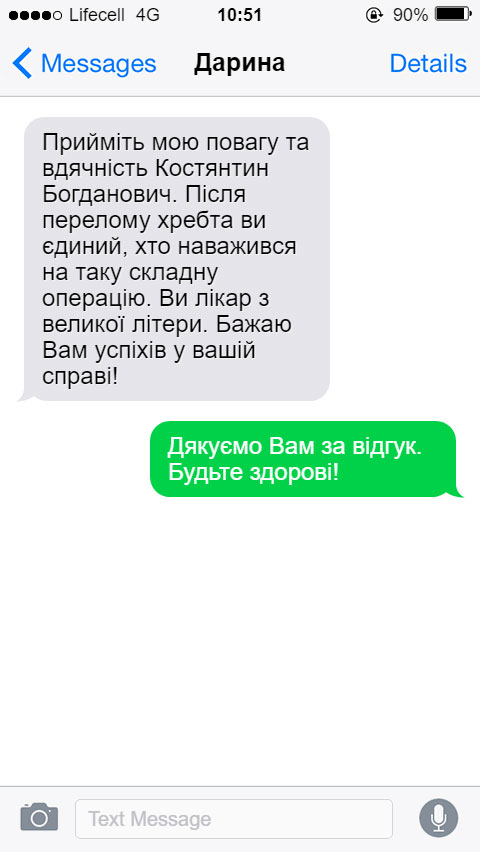 Прийміть мою повагу та вдячність Костянтин Богданович. Після перелому хребта ви єдиний, хто наважився на таку складну операцію. Ви лікар з великої літери. Бажаю Вам успіхів у вашій справі!