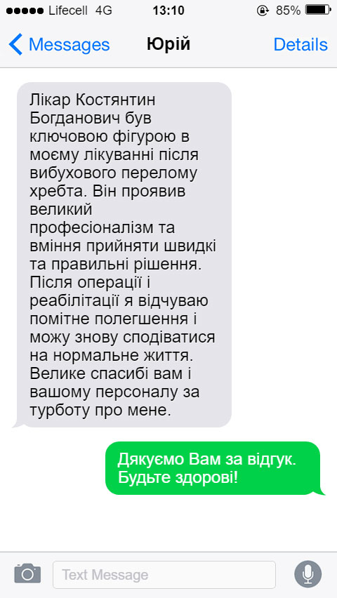 Лікар Костянтин Богданович був ключовою фігурою в моєму лікуванні після вибухового перелому хребта. Він проявив великий професіоналізм та вміння прийняти швидкі та правильні рішення. Після операції і реабілітації я відчуваю помітне полегшення і можу знову сподіватися на нормальне життя. Велике спасибі вам і вашому персоналу за турботу про мене.