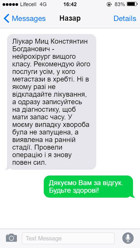 Ліукар Миц Констянтин Богданович - нейрохірург вищого класу. Рекомендую його послуги усім, у кого метастази в хребті. Ні в якому разі не відкладайте лікування, а одразу записуйтесь на діагностику, щоб мати запас часу. У моєму випадку хвороба була не запущена, а виявлена на ранній стадії. Провели операцію і я знову повен сил.