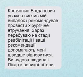 Костянтин Богданович уважно вивчив мій випадок і рекомендував провести хірургічне втручання. Зараз перебуваю на стадії реабілітації і ваші рекомендації допомагають мені швидше відновитися. Ви чудова людина і Лікар з великої літери.